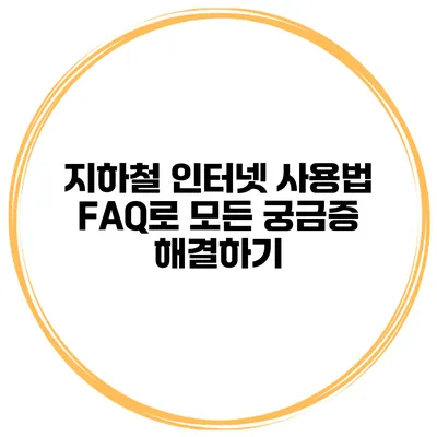 지하철 인터넷 사용법 FAQ로 모든 궁금증 해결하기
