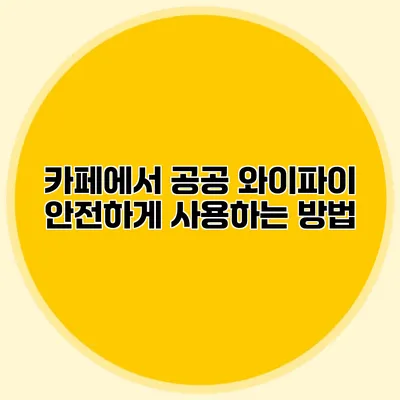 카페에서 공공 와이파이 안전하게 사용하는 방법